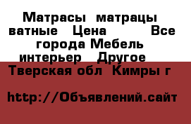 Матрасы (матрацы) ватные › Цена ­ 599 - Все города Мебель, интерьер » Другое   . Тверская обл.,Кимры г.